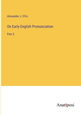 On Early English Pronunciation: Part 3 - Ellis, Alexander J
