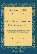 On Early English Pronunciation, Vol. 5: With Special Reference to Shakspere and Chaucer, Containing an Investigation of the Correspondence of Writing with Speech in England; (Pp. 1-88, 1433-2267) Existing Dialectal as Compared with West Saxon Pronunci