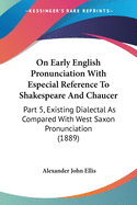 On Early English Pronunciation With Especial Reference To Shakespeare And Chaucer: Part 5, Existing Dialectal As Compared With West Saxon Pronunciation (1889)