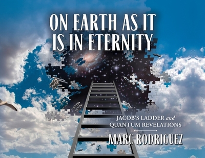 On Earth as it is in Eternity: Jacob's Ladder and Quantum Revelations - Rodriguez, Marc