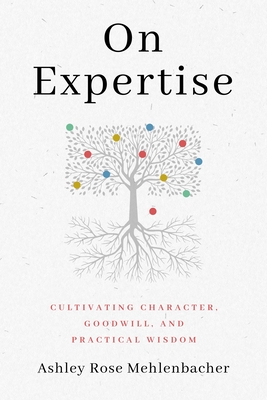 On Expertise: Cultivating Character, Goodwill, and Practical Wisdom - Mehlenbacher, Ashley Rose