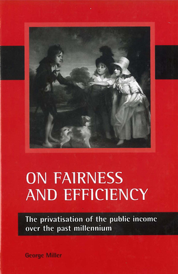 On Fairness and Efficiency: The Privatisation of the Public Income Over the Past Millennium - Miller, George