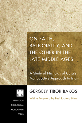 On Faith, Rationality, and the Other in the Late Middle Ages - Bakos, Gergely Tibor, and Blum, Paul Richard (Foreword by)