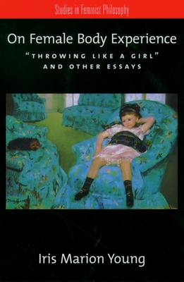 On Female Body Experience: Throwing Like a Girl and Other Essays - Young, Iris Marion