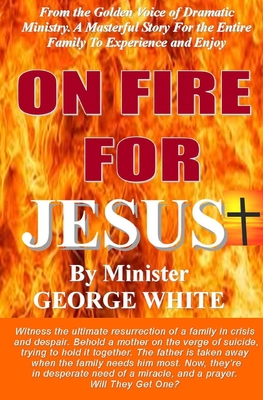 ON FIRE FOR JESUS, by MINISTER GEORGE WHITE: Witness The Ultimate Resurrection Of A Family In Crisis - Gibson, Latanya, and Kirby, Yolonda, and White, George