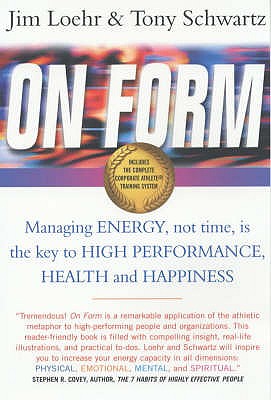 On Form: Managing Energy, Not Time, is the Key to High Performance, Health and Happiness - Loehr, Jim, and Schwartz, Tony