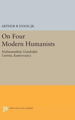 On Four Modern Humanists: Hofmannsthal, Gundolph, Curtius, Kantorowicz - Evans, Arthur R, Jr.