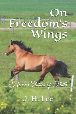 On Freedom's Wings: Horse Stories of Faith - Lee, J H