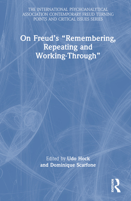 On Freud's "Remembering, Repeating and Working-Through" - Hock, Udo (Editor), and Scarfone, Dominique (Editor)