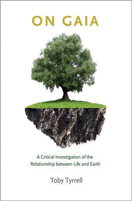 On Gaia: A Critical Investigation of the Relationship between Life and Earth - Tyrrell, Toby