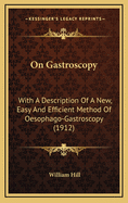 On Gastroscopy: With a Description of a New, Easy and Efficient Method of Oesophago-Gastroscopy (1912)