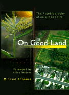 On Good Land: The Autobiography of an Urban Farm