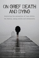 On Grief, Death and Dying: Exploring the perception of loss within the family, among adults and adolescents