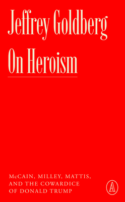 On Heroism: McCain, Milley, Mattis, and the Cowardice of Donald Trump - Goldberg, Jeffrey