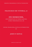 On Homicide, and Commentary on Thomas Aquinas' Summa Theologiae Iiaiiae, 64 - De Vitoria, Francisco, and Vitoria, Francisco De, and Thomas, Aquinas, Saint