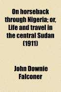 On Horseback Through Nigeria; Or, Life and Travel in the Central Sudan (1911)