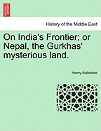 On India's Frontier; Or Nepal, the Gurkhas' Mysterious Land.