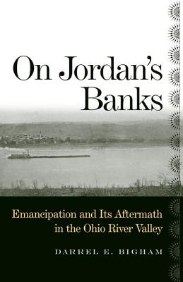 On Jordan's Banks: Emancipation and Its Aftermath in the Ohio River Valley - Bigham, Darrel E