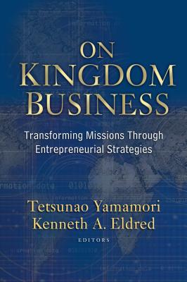 On Kingdom Business: Transforming Missions Through Entrepreneurial Strategies - Yamamori, Tetsunao (Editor), and Eldred, Kenneth A (Editor)