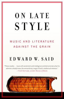 On Late Style: Music and Literature Against the Grain - Said, Edward W