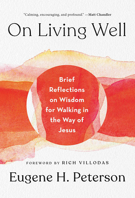 On Living Well: Brief Reflections on Wisdom for Walking in the Way of Jesus - Peterson, Eugene H, and Villodas, Rich (Foreword by)