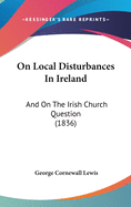 On Local Disturbances In Ireland: And On The Irish Church Question (1836)