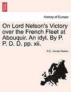 On Lord Nelson's Victory Over the French Fleet at Abouquir. an Idyl. by P. P. D. D. Pp. XII.
