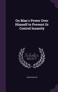On Man's Power Over Himself to Prevent Or Control Insanity