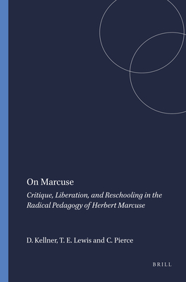 On Marcuse: Critique, Liberation, and Reschooling in the Radical Pedagogy of Herbert Marcuse - Kellner, Douglas, and Lewis, Tyson E, and Pierce, Clayton