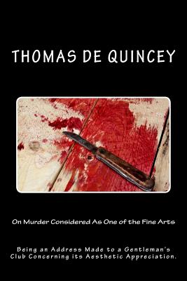 On Murder Considered as One of the Fine Arts: Being an Address Made to a Gentleman's Club Concerning Its Aesthetic Appreciation. - de Quincey, Thomas
