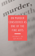 On Murder Considered as one of the Fine Arts: Including THREE MEMORABLE MURDERS, A SEQUEL TO 'MURDER CONSIDERED AS ONE OF THE FINE ARTS.