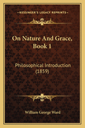 On Nature And Grace, Book 1: Philosophical Introduction (1859)