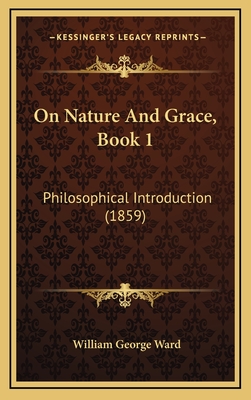 On Nature and Grace, Book 1: Philosophical Introduction (1859) - Ward, William George