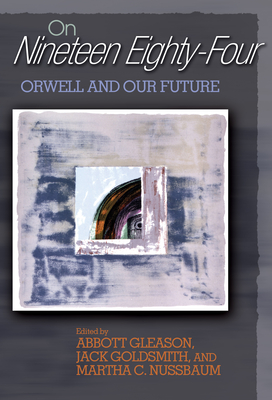 On Nineteen Eighty-Four: Orwell and Our Future - Gleason, Abbott, Professor (Editor), and Goldsmith, Jack (Editor), and Nussbaum, Martha C (Editor)