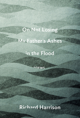 On Not Losing My Father's Ashes in the Flood - Harrison, Richard, Dr.