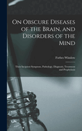 On Obscure Diseases of the Brain, and Disorders of the Mind: Their Incipient Symptons, Pathology, Diagnosis, Treatment and Prophylaxis