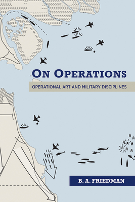 On Operations: Operational Art and Military Disciplines - Friedman, Brett A