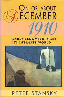 On or about December 1910: Early Bloomsbury and Its Intimate World - Stansky, Peter, Professor