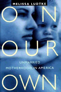 On Our Own: Unmarried Motherhood in America - Ludtke, Melissa