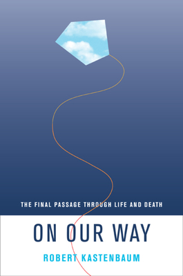 On Our Way: The Final Passage Through Life and Death - Kastenbaum, Robert, Professor, PhD