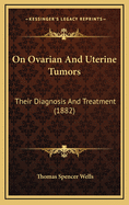 On Ovarian and Uterine Tumors: Their Diagnosis and Treatment (1882)