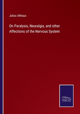 On Paralysis, Neuralgia, and other Affections of the Nervous System - Althaus, Julius