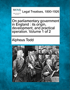 On Parliamentary Government in England: Its Origin, Development, and Practical Operation