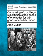 On Passing Off, or Illegal Substitution of the Goods of One Trader for the Goods of Another Trader