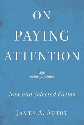 On Paying Attention: New and Selected Poems - Autry, James A