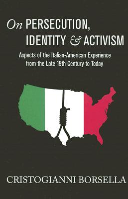 On Persecution, Identity & Activism: Aspects of the Italian-American Experience from the Late 19th Century to Today - Borsella, Cristogianni