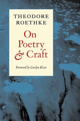 On Poetry and Craft: Selected Prose - Roethke, Theodore, and Kizer, Carolyn (Introduction by)