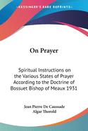 On Prayer: Spiritual Instructions on the Various States of Prayer According to the Doctrine of Bossuet Bishop of Meaux 1931