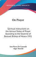 On Prayer: Spiritual Instructions on the Various States of Prayer According to the Doctrine of Bossuet Bishop of Meaux 1931