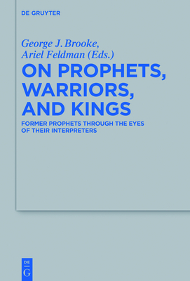 On Prophets, Warriors, and Kings: Former Prophets Through the Eyes of Their Interpreters - Brooke, George J (Editor), and Feldman, Ariel (Editor)